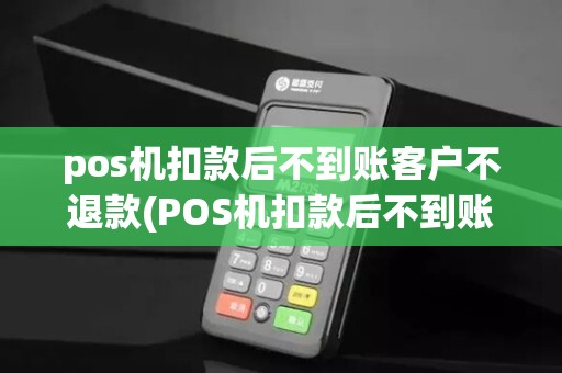 pos机扣款后不到账客户不退款(POS机扣款后不到账客户)
