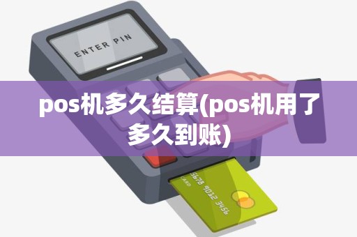 pos机多久结算(pos机用了多久到账)
