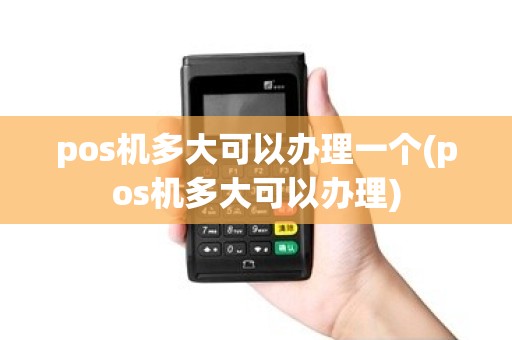 pos机多大可以办理一个(pos机多大可以办理)