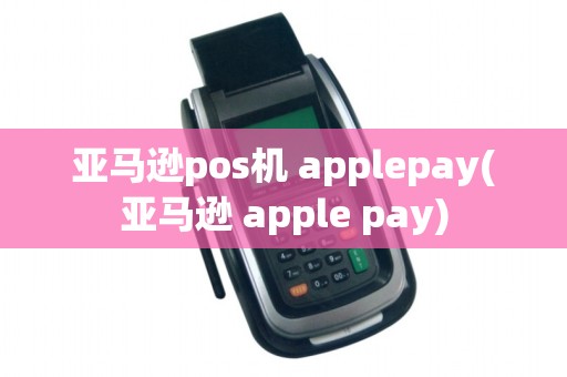 亚马逊pos机 applepay(亚马逊 apple pay)
