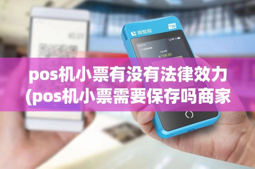 pos机小票有没有法律效力(pos机小票需要保存吗商家)
