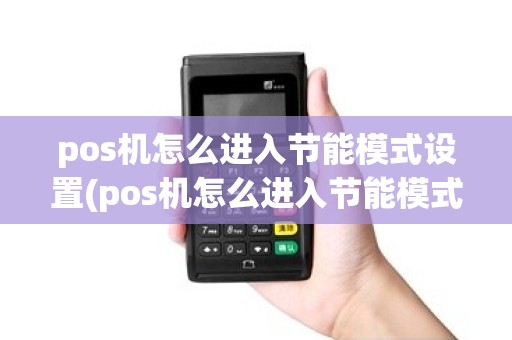 pos机怎么进入节能模式设置(pos机怎么进入节能模式)