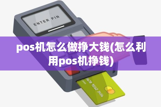 pos机怎么做挣大钱(怎么利用pos机挣钱)