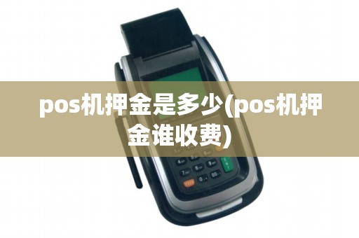 pos机押金是多少(pos机押金谁收费)