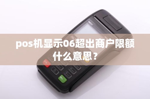 pos机显示06超出商户限额什么意思？