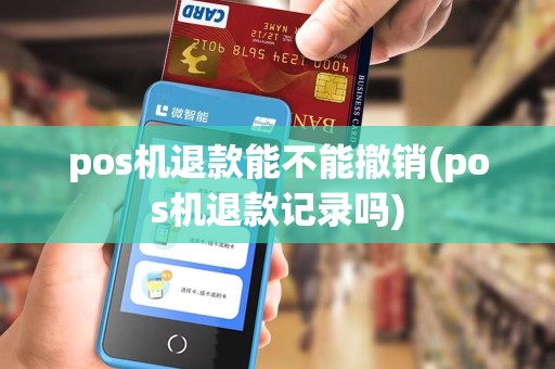 pos机退款能不能撤销(pos机退款记录吗)