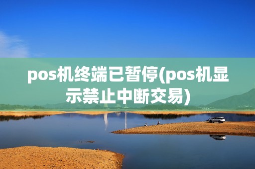 pos机终端已暂停(pos机显示禁止中断交易)