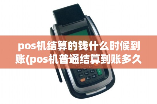 pos机结算的钱什么时候到账(pos机普通结算到账多久)