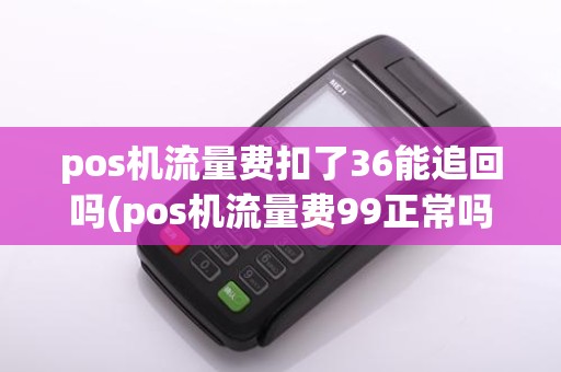pos机流量费扣了36能追回吗(pos机流量费99正常吗)