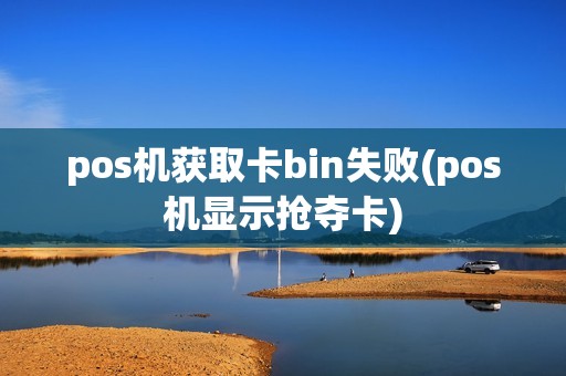 pos机获取卡bin失败(pos机显示抢夺卡)