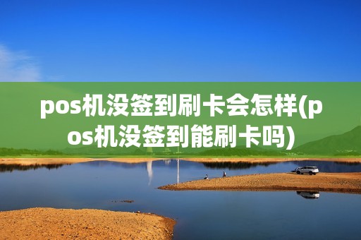 pos机没签到刷卡会怎样(pos机没签到能刷卡吗)