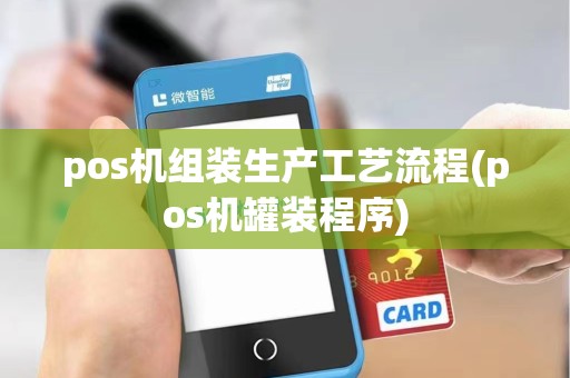 pos机组装生产工艺流程(pos机罐装程序)