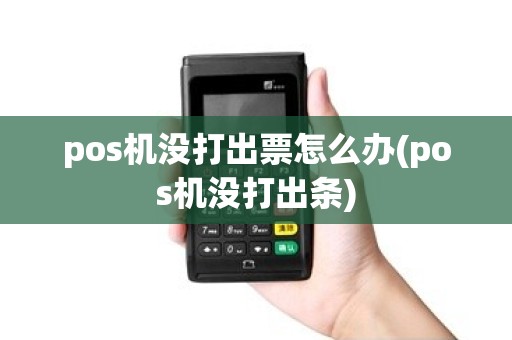 pos机没打出票怎么办(pos机没打出条)