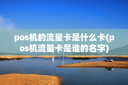 pos机的流量卡是什么卡(pos机流量卡是谁的名字)