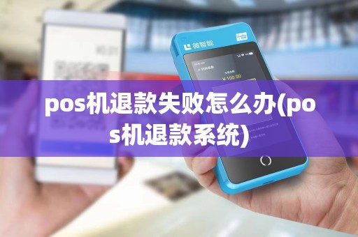 pos机退款失败怎么办(pos机退款系统)