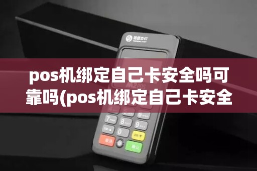 pos机绑定自己卡安全吗可靠吗(pos机绑定自己卡安全吗)