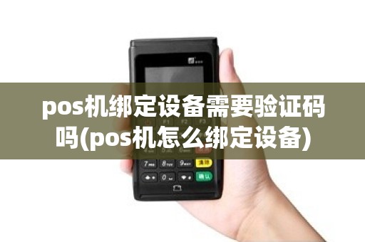 pos机绑定设备需要验证码吗(pos机怎么绑定设备)