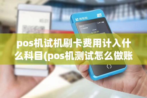 pos机试机刷卡费用计入什么科目(pos机测试怎么做账)
