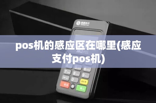 pos机的感应区在哪里(感应支付pos机)
