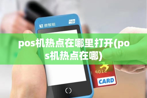 pos机热点在哪里打开(pos机热点在哪)