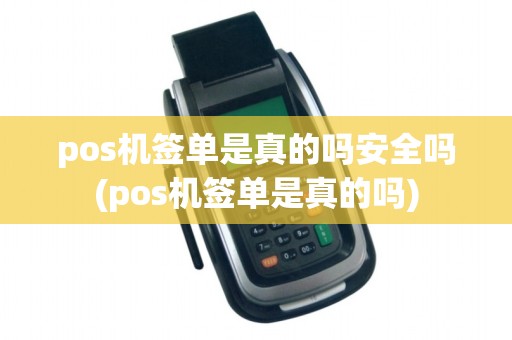 pos机签单是真的吗安全吗(pos机签单是真的吗)