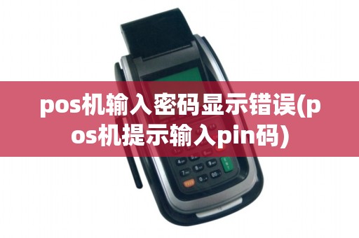 pos机输入密码显示错误(pos机提示输入pin码)