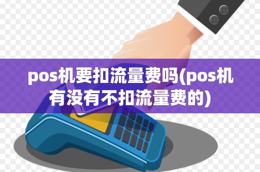 pos机要扣流量费吗(pos机有没有不扣流量费的)