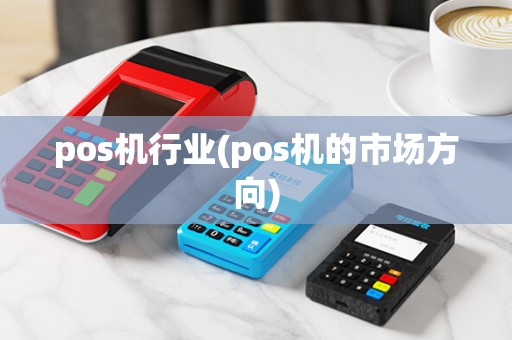 pos机行业(pos机的市场方向)