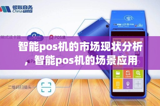 智能pos机的市场现状分析，智能pos机的场景应用