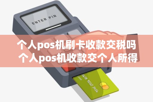 个人pos机刷卡收款交税吗 个人pos机收款交个人所得税吗