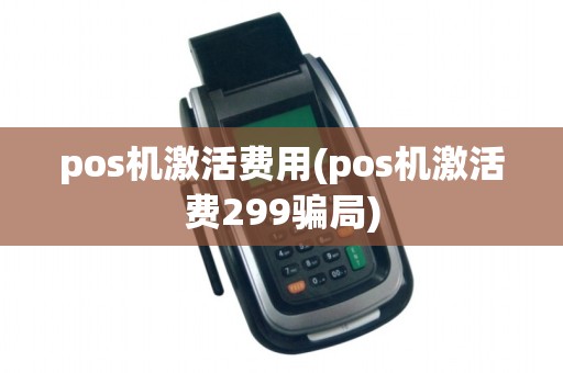 pos机激活费用(pos机激活费299骗局)