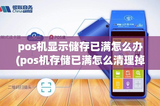 pos机显示储存已满怎么办(pos机存储已满怎么清理掉)