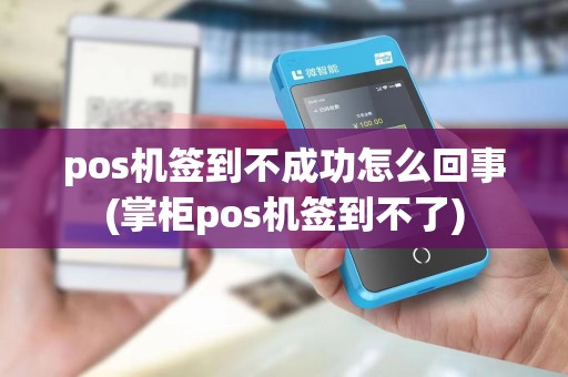 pos机签到不成功怎么回事(掌柜pos机签到不了)