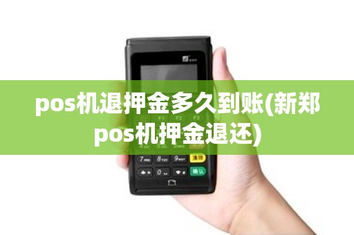 pos机退押金多久到账(新郑pos机押金退还)