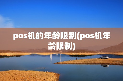 pos机的年龄限制(pos机年龄限制)