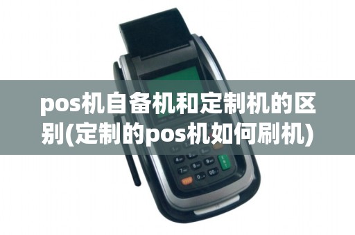 pos机自备机和定制机的区别(定制的pos机如何刷机)