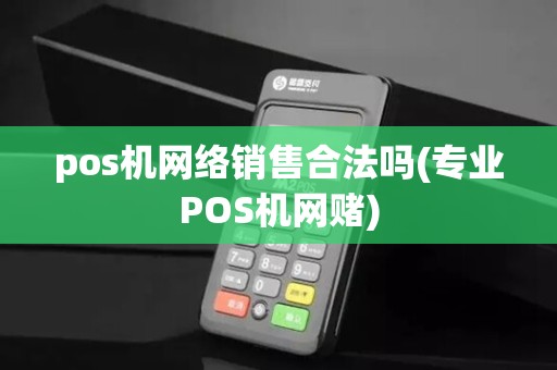 pos机网络销售合法吗(专业POS机网赌)