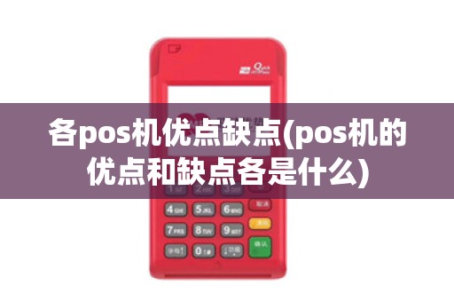 各pos机优点缺点(pos机的优点和缺点各是什么)