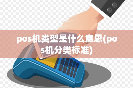 pos机类型是什么意思(pos机分类标准)