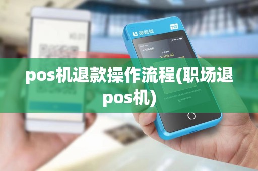 pos机退款操作流程(职场退pos机)