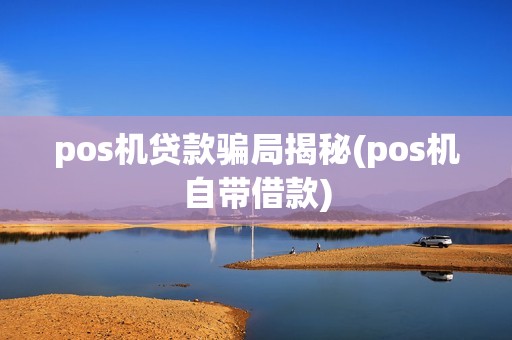 pos机贷款骗局揭秘(pos机自带借款)