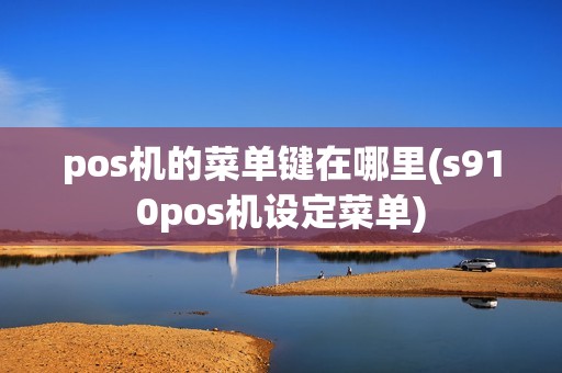 pos机的菜单键在哪里(s910pos机设定菜单)