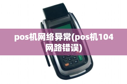 pos机网络异常(pos机104网路错误)