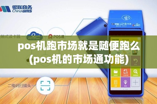 pos机跑市场就是随便跑么(pos机的市场通功能)