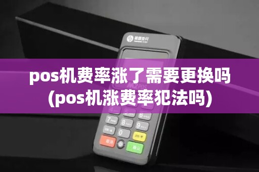 pos机费率涨了需要更换吗(pos机涨费率犯法吗)