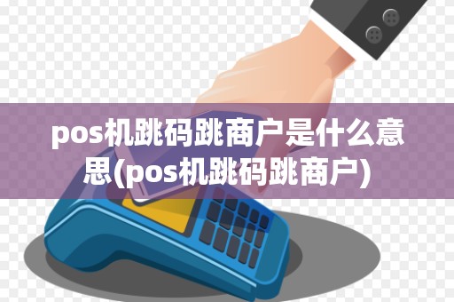 pos机跳码跳商户是什么意思(pos机跳码跳商户)