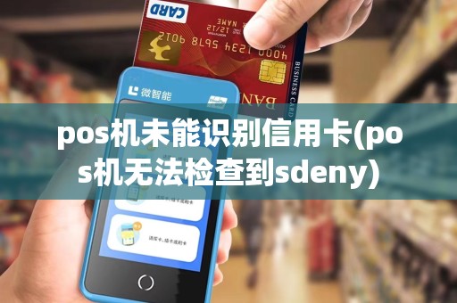 pos机未能识别信用卡(pos机无法检查到sdeny)