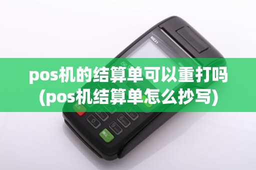 pos机的结算单可以重打吗(pos机结算单怎么抄写)