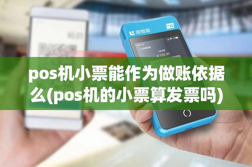 pos机小票能作为做账依据么(pos机的小票算发票吗)