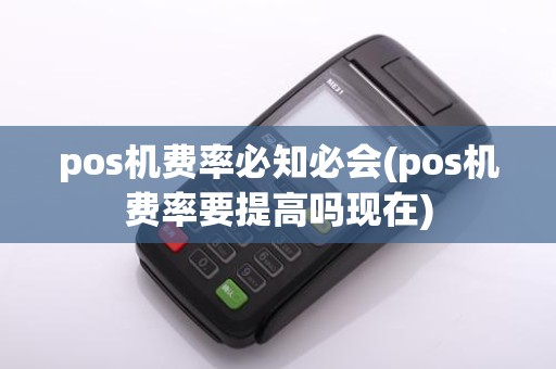 pos机费率必知必会(pos机费率要提高吗现在)